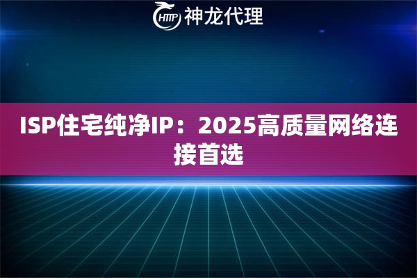 ISP住宅纯净IP：2025高质量网络连接首选