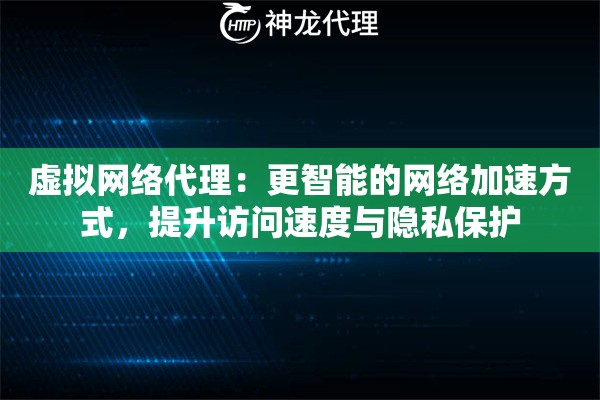虚拟网络代理：更智能的网络加速方式，提升访问速度与隐私保护