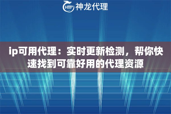 ip可用代理：实时更新检测，帮你快速找到可靠好用的代理资源