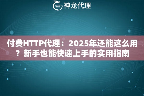 付费HTTP代理：2025年还能这么用？新手也能快速上手的实用指南