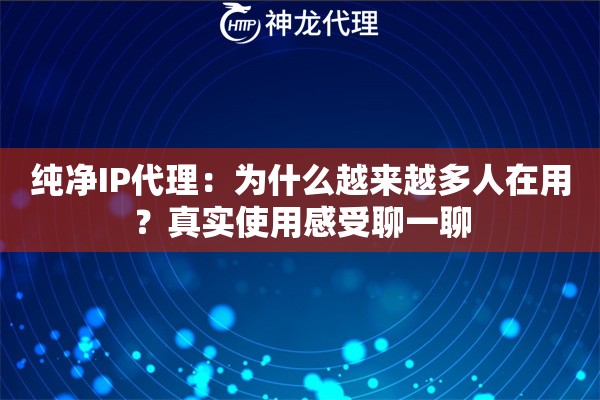 纯净IP代理：为什么越来越多人在用？真实使用感受聊一聊