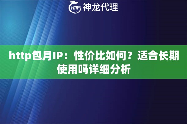 http包月IP：性价比如何？适合长期使用吗详细分析
