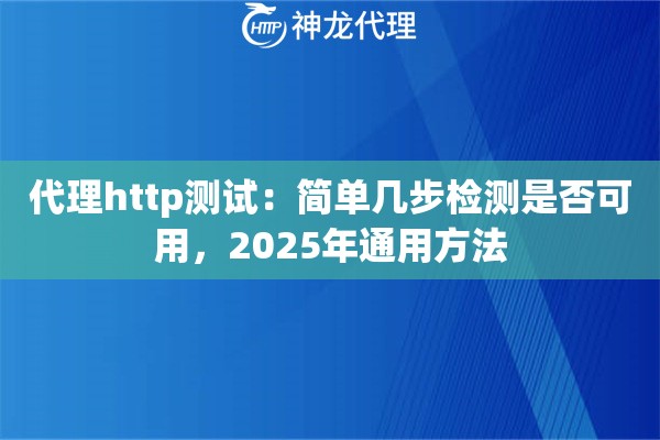 代理http测试:简单几步检测是否可用,2025年通用方法 代理http测试:简单几步检测是否可用,2025年通用方法