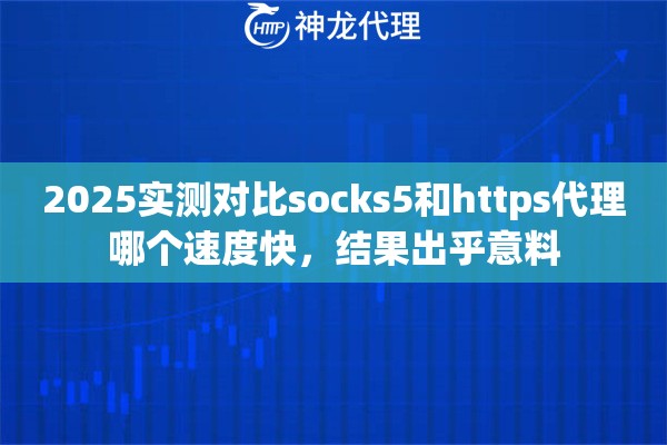 2025实测对比socks5和https代理哪个速度快，结果出乎意料