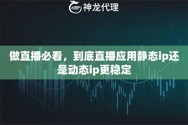 做直播必看，到底直播应用静态ip还是动态ip更稳定
