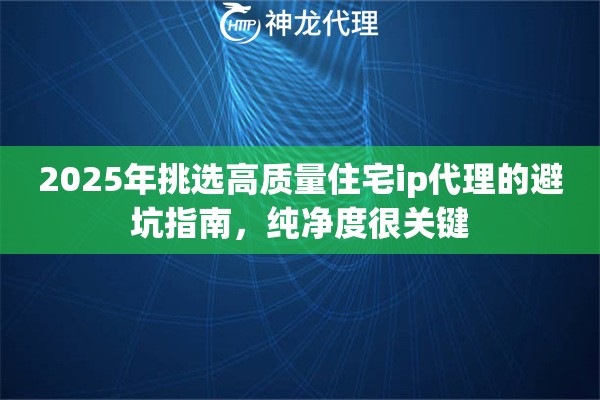2025年挑选高质量住宅ip代理的避坑指南，纯净度很关键