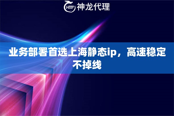 业务部署首选上海静态ip，高速稳定不掉线