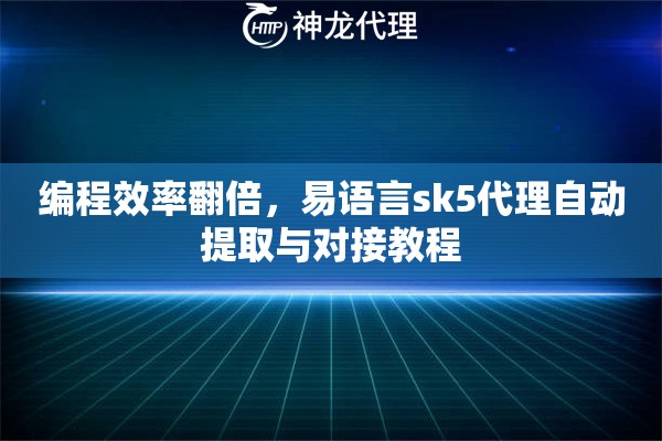 编程效率翻倍，易语言sk5代理自动提取与对接教程