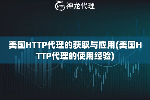 美国HTTP代理的获取与应用(美国HTTP代理的使用经验)