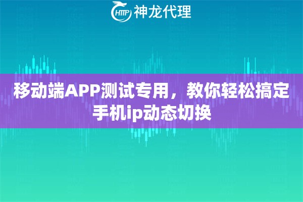 移动端APP测试专用，教你轻松搞定手机ip动态切换