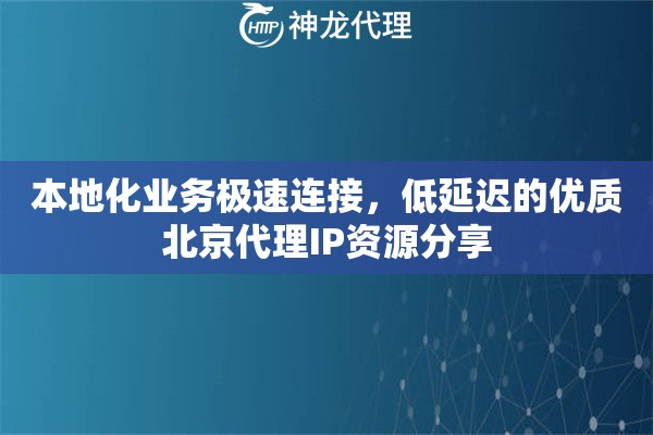 本地化业务极速连接，低延迟的优质北京代理IP资源分享