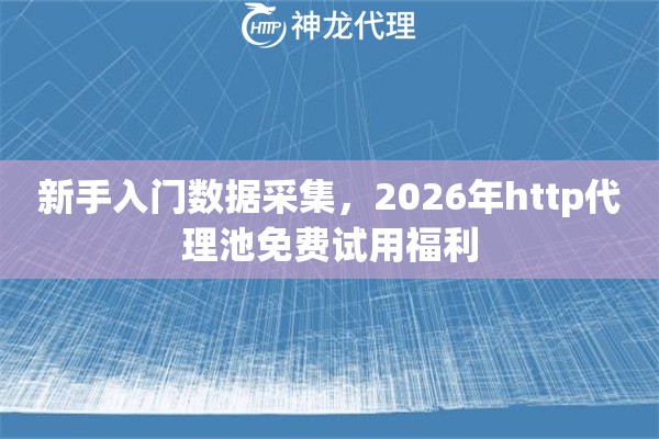 新手入门数据采集，2026年http代理池免费试用福利