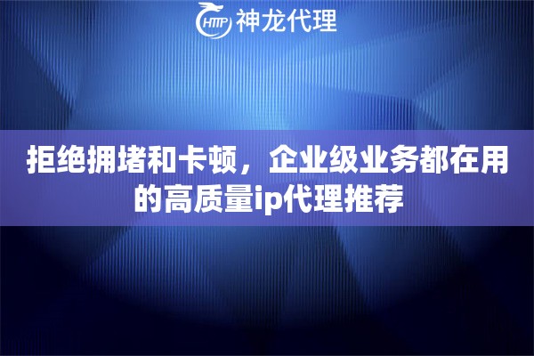 拒绝拥堵和卡顿，企业级业务都在用的高质量ip代理推荐