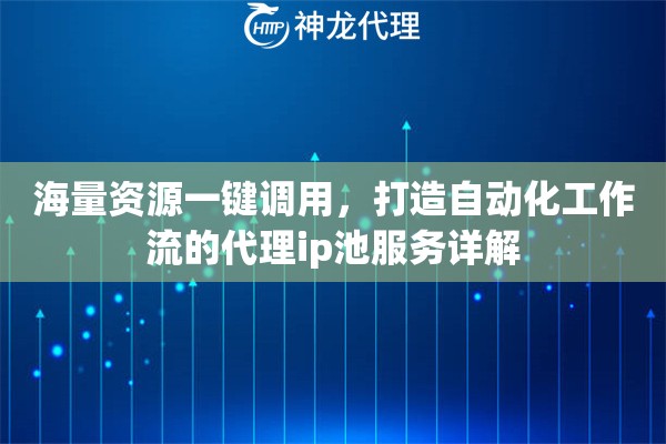 海量资源一键调用，打造自动化工作流的代理ip池服务详解