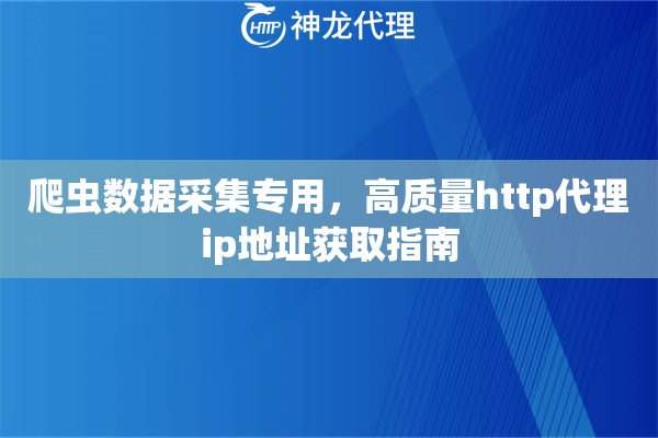爬虫数据采集专用，高质量http代理ip地址获取指南