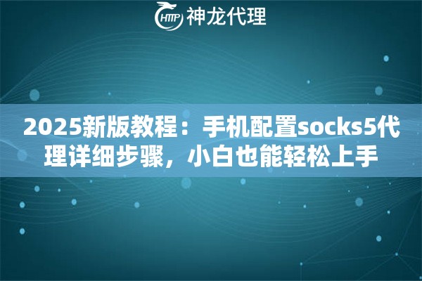 2025新版教程：手机配置socks5代理详细步骤，小白也能轻松上手