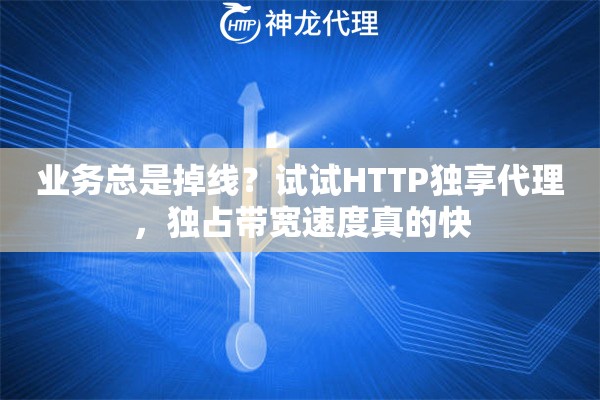 业务总是掉线？试试HTTP独享代理，独占带宽速度真的快