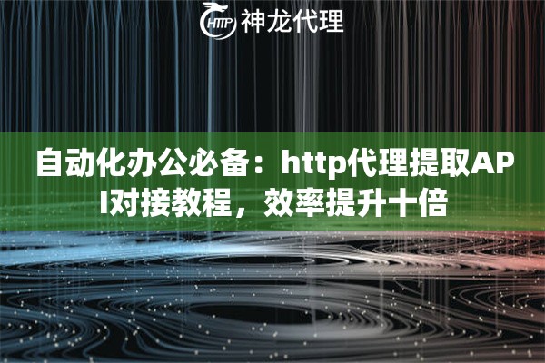 自动化办公必备：http代理提取API对接教程，效率提升十倍