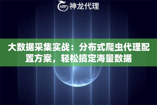 大数据采集实战：分布式爬虫代理配置方案，轻松搞定海量数据
