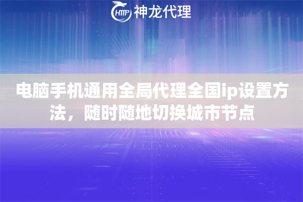 电脑手机通用全局代理全国ip设置方法，随时随地切换城市节点