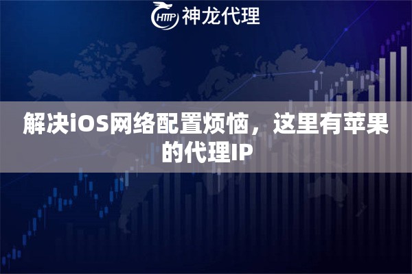 解决iOS网络配置烦恼，这里有苹果的代理IP