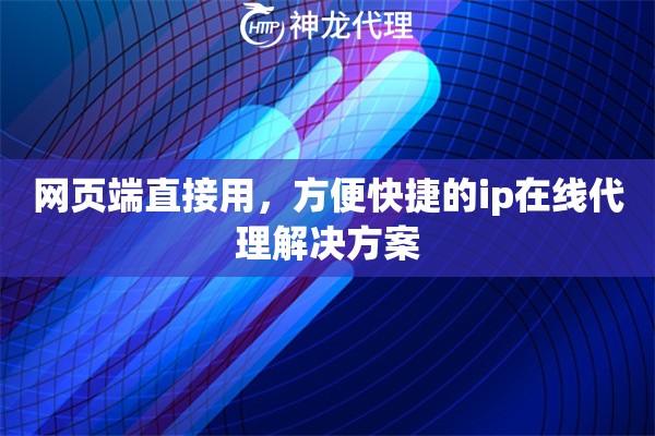 网页端直接用，方便快捷的ip在线代理解决方案