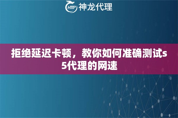 拒绝延迟卡顿，教你如何准确测试s5代理的网速
