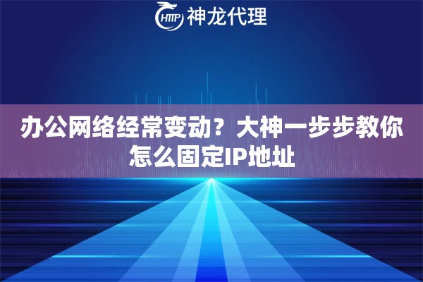办公网络经常变动？大神一步步教你怎么固定IP地址