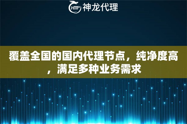 覆盖全国的国内代理节点，纯净度高，满足多种业务需求