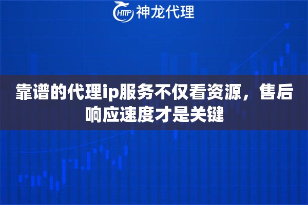 靠谱的代理ip服务不仅看资源，售后响应速度才是关键