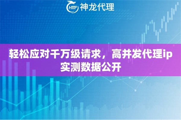 轻松应对千万级请求，高并发代理ip实测数据公开