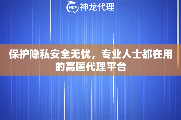 保护隐私安全无忧，专业人士都在用的高匿代理平台