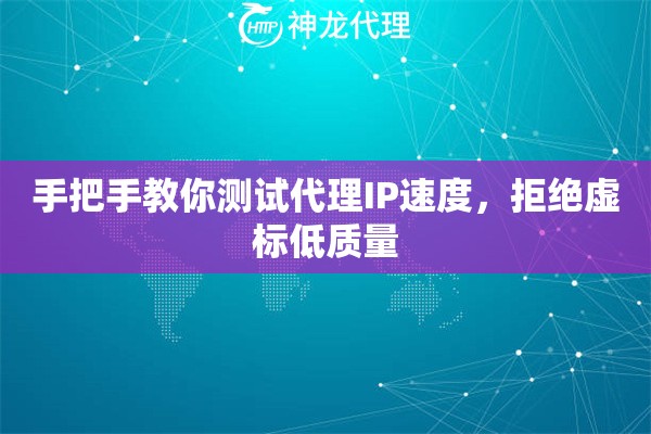 手把手教你测试代理IP速度，拒绝虚标低质量