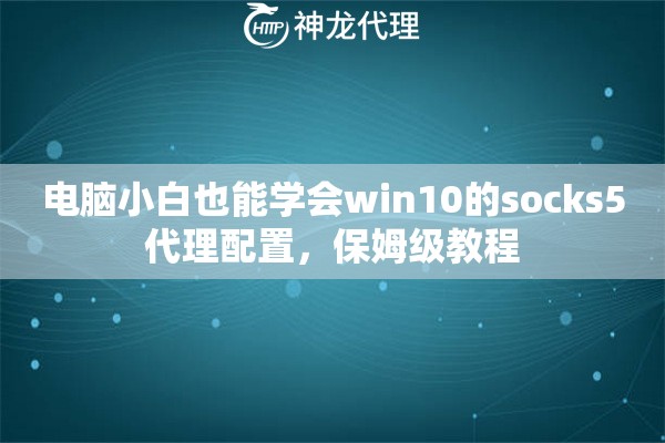 电脑小白也能学会win10的socks5代理配置，保姆级教程