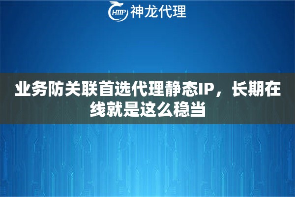 业务防关联首选代理静态IP，长期在线就是这么稳当