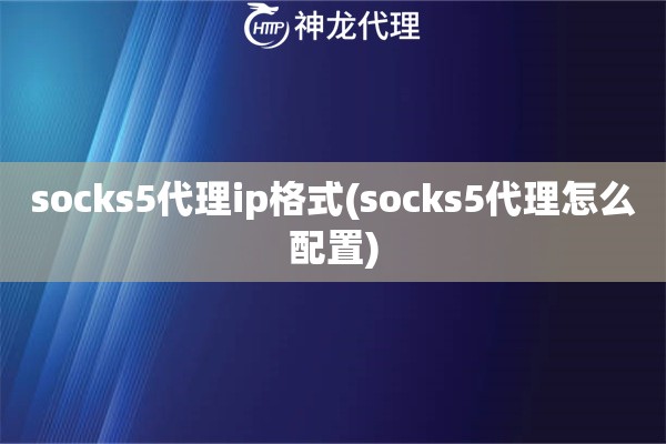 socks5代理ip格式(socks5代理怎么配置)