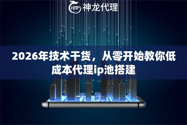 2026年技术干货，从零开始教你低成本代理ip池搭建