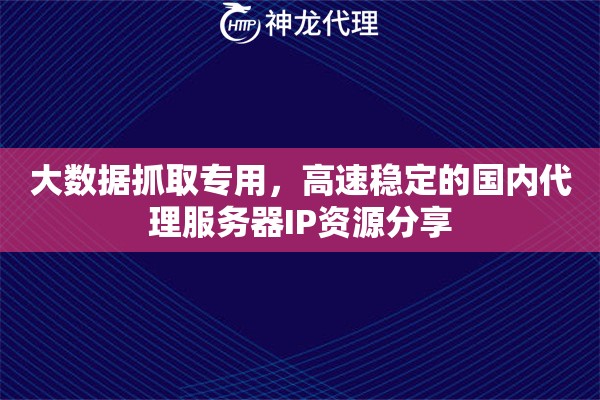 大数据抓取专用，高速稳定的国内代理服务器IP资源分享