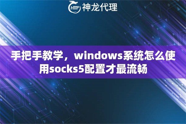 手把手教学，windows系统怎么使用socks5配置才最流畅