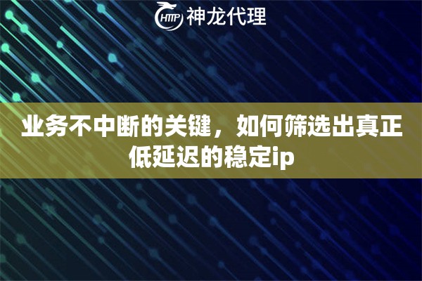 业务不中断的关键，如何筛选出真正低延迟的稳定ip