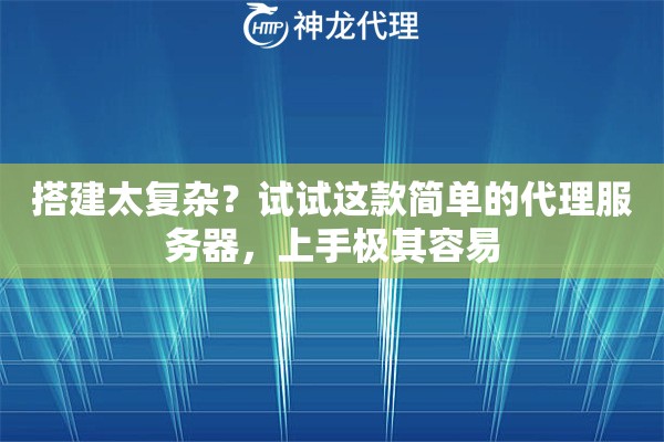 搭建太复杂？试试这款简单的代理服务器，上手极其容易