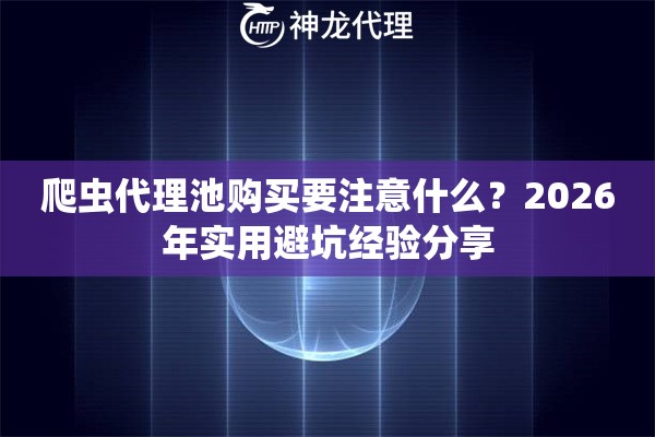爬虫代理池购买要注意什么？2026年实用避坑经验分享