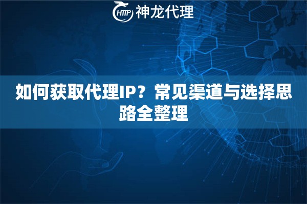 如何获取代理IP？常见渠道与选择思路全整理