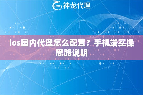 ios国内代理怎么配置？手机端实操思路说明