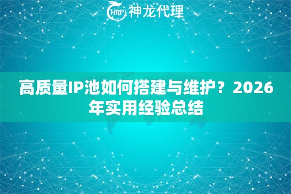 高质量IP池如何搭建与维护？2026年实用经验总结