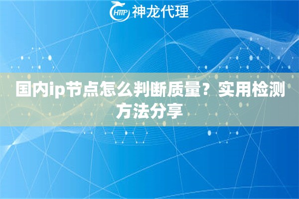 国内ip节点怎么判断质量？实用检测方法分享
