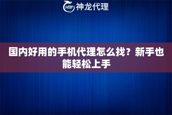 国内好用的手机代理怎么找？新手也能轻松上手