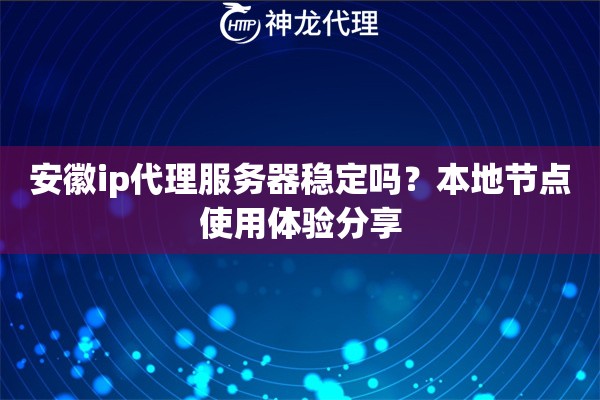 安徽ip代理服务器稳定吗？本地节点使用体验分享