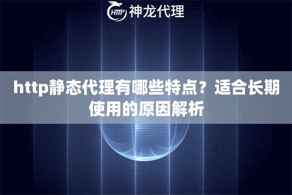 http静态代理有哪些特点？适合长期使用的原因解析