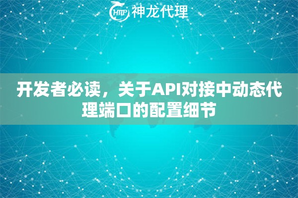开发者必读，关于API对接中动态代理端口的配置细节